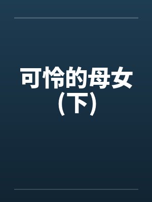 可怜的母女(下)by佚名笔趣阁无弹窗封面