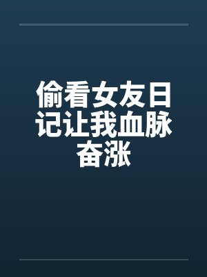 偷看女友日记让我血脉奋涨笔趣阁无弹窗封面