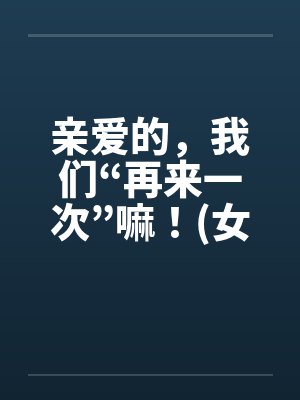 亲爱的，我们“再来一次”嘛！(女人希望篇)封面