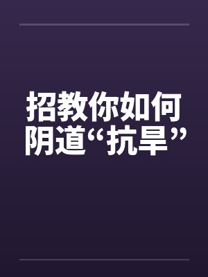 招教你如何阴道“抗旱”封面