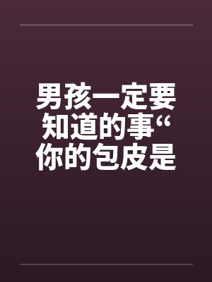 男孩一定要知道的事“你的包皮是否过长”by佚名笔趣阁无弹窗封面