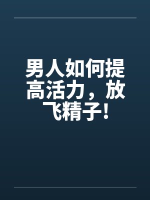 男人如何提高活力，放飞精子!by佚名笔趣阁无弹窗封面