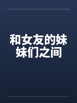 和女友的妹妹们之间笔趣阁无弹窗封面