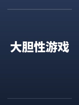 大胆性游戏by佚名笔趣阁无弹窗封面