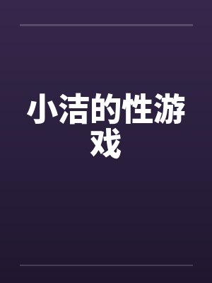 小洁的性游戏笔趣阁无弹窗封面