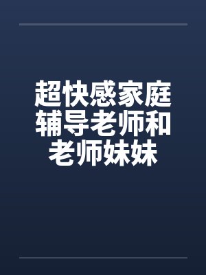 超快感家庭辅导老师和老师妹妹笔趣阁无弹窗封面