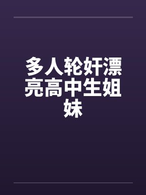 多人轮奸漂亮高中生姐妹笔趣阁无弹窗封面