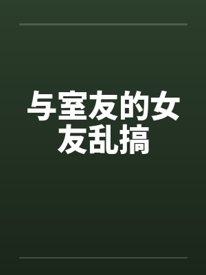 与室友的女友乱搞笔趣阁无弹窗封面