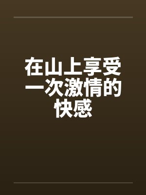 在山上享受一次激情的快感by佚名封面