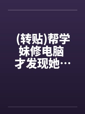 (转贴)帮学妹修电脑 才发现她…超淫荡by佚名笔趣阁无弹窗封面