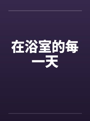 在浴室的每一天笔趣阁无弹窗封面