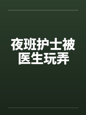 夜班护士被医生玩弄by佚名笔趣阁无弹窗封面