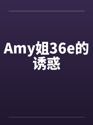 Amy姐36e的诱惑笔趣阁无弹窗封面