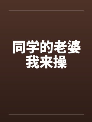 同学的老婆我来操by佚名笔趣阁无弹窗封面