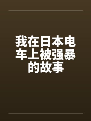 我在日本电车上被强暴的故事by佚名笔趣阁无弹窗封面
