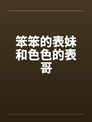 笨笨的表妹和色色的表哥by佚名笔趣阁无弹窗封面