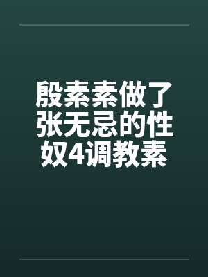 殷素素做了张无忌的性奴4调教素素by佚名封面