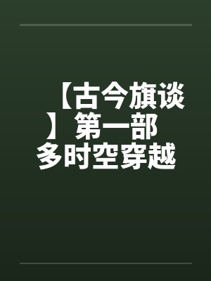 【古今旗谈】第一部 多时空穿越者 作者:anuebotby佚名封面