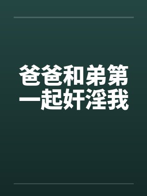 爸爸和弟第一起奸淫我笔趣阁无弹窗封面