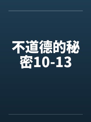 不道德的秘密10-13by佚名笔趣阁无弹窗封面