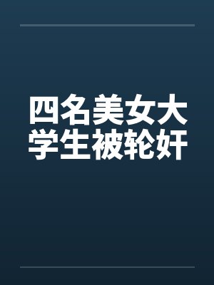 四名美女大学生被轮奸by佚名封面