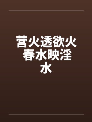 营火透欲火 春水映淫水by佚名封面