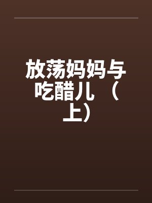 放荡妈妈与吃醋儿 （上）封面
