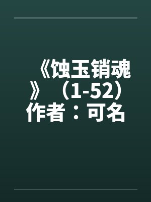 《蚀玉销魂》（1-52）作者：可名非常by佚名笔趣阁无弹窗封面