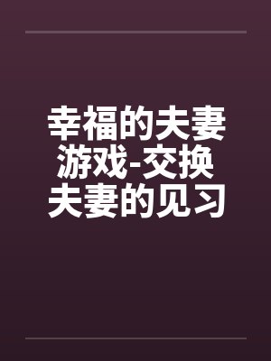 幸福的夫妻游戏-交换夫妻的见习篇by佚名笔趣阁无弹窗封面
