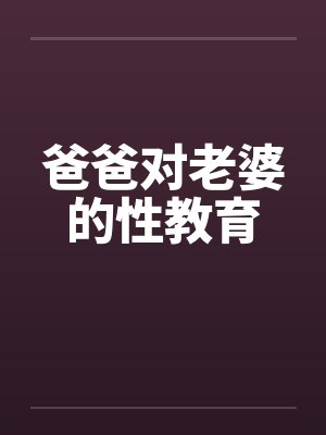 爸爸对老婆的性教育笔趣阁无弹窗封面