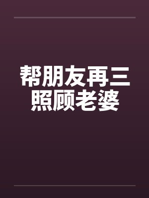 帮朋友再三照顾老婆by佚名笔趣阁无弹窗封面