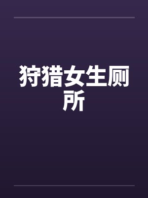 狩猎女生厕所笔趣阁无弹窗封面