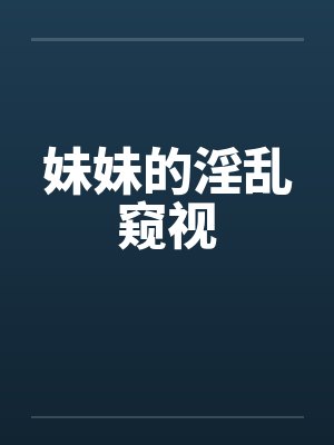 妹妹的淫乱窥视笔趣阁无弹窗封面