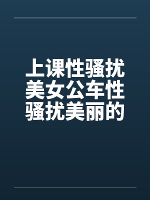 上课性骚扰美女公车性骚扰美丽的学姐笔趣阁无弹窗封面