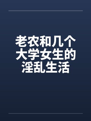 老农和几个大学女生的淫乱生活封面