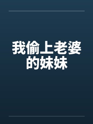 我偷上老婆的妹妹笔趣阁无弹窗封面