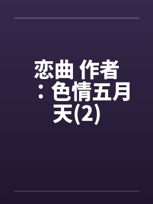 恋曲 作者：色情五月天(2)by佚名笔趣阁无弹窗封面
