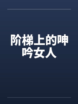 阶梯上的呻吟女人笔趣阁无弹窗封面