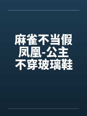 麻雀不当假凤凰-公主不穿玻璃鞋笔趣阁无弹窗封面