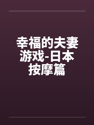 幸福的夫妻游戏-日本按摩篇by佚名笔趣阁无弹窗封面
