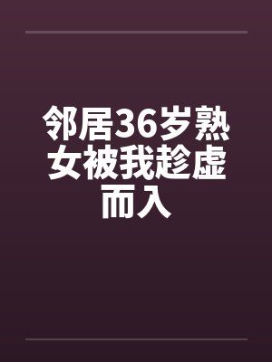 邻居36岁熟女被我趁虚而入by佚名笔趣阁无弹窗封面
