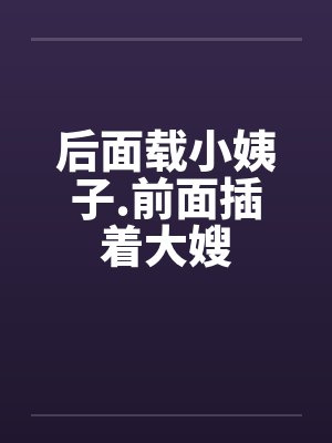后面载小姨子.前面插着大嫂by佚名笔趣阁无弹窗封面