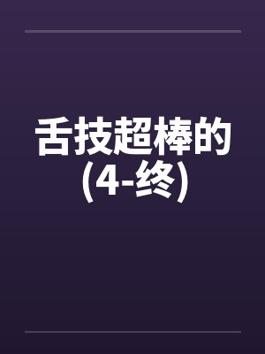 舌技超棒的(4-终)by佚名笔趣阁无弹窗封面