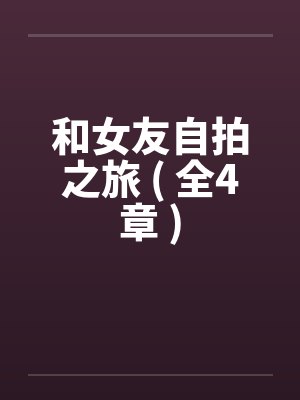 和女友自拍之旅 ( 全4章 )by佚名笔趣阁无弹窗封面