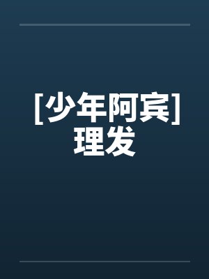 [少年阿宾]理发笔趣阁无弹窗封面