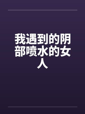 我遇到的阴部喷水的女人by佚名封面