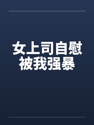 女上司自慰被我强暴by佚名笔趣阁无弹窗封面