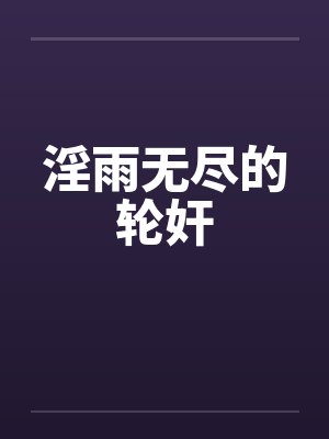 淫雨无尽的轮奸by佚名封面