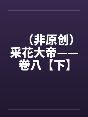 （非原创）采花大帝——卷八【下】by佚名笔趣阁无弹窗封面