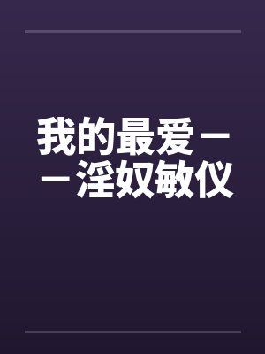 我的最爱－－淫奴敏仪笔趣阁无弹窗封面